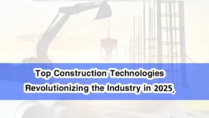 Top Construction Technologies Revolutionizing the Industry